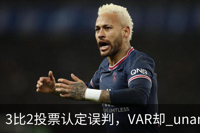 3比2投票认定误判，VAR却 unanimous 不介入
