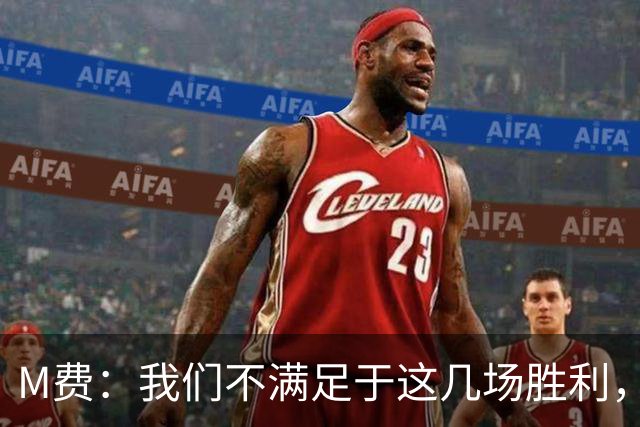 M费：我们不满足于这几场胜利，我相信我们还能踢得更好